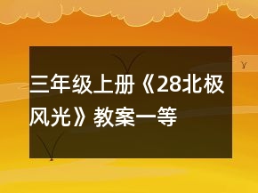 三年级上册《28、北极风光》教案一等奖