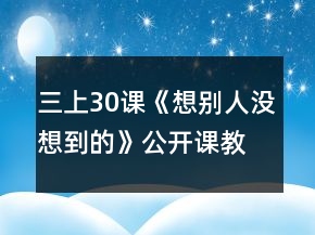 三上30课《想别人没想到的》公开课教案一等奖