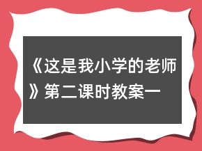 《这是我小学的老师》第二课时教案一等奖