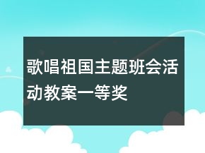 歌唱祖国主题班会活动教案一等奖