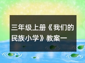 三年级上册《我们的民族小学》教案一等奖