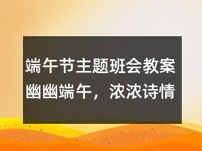端午节主题班会教案：幽幽端午，浓浓诗情一等奖