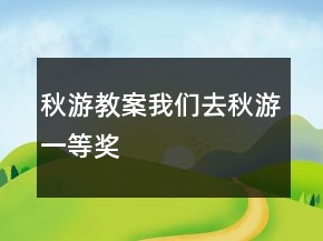 秋游教案:我们去秋游一等奖