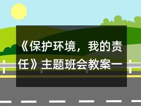 《保护环境，我的责任》主题班会教案一等奖