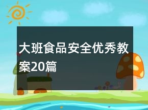 大班食品安全优秀教案20篇