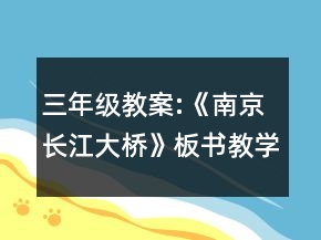 三年级教案:《南京长江大桥》板书教学设计一等奖