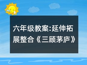六年级教案:延伸拓展整合《三顾茅庐》教学案例与分析一等奖