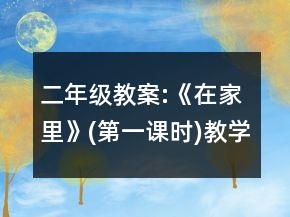 二年级教案:《在家里》(第一课时)教学设计一等奖