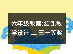 六年级教案:结课教学设计 二 三一等奖