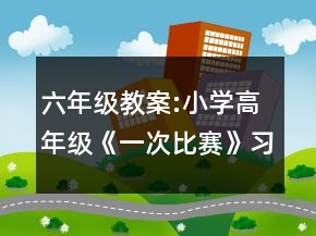 六年级教案:小学高年级《一次比赛》习作指导实例一等奖