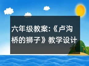 六年级教案:《卢沟桥的狮子》教学设计一等奖