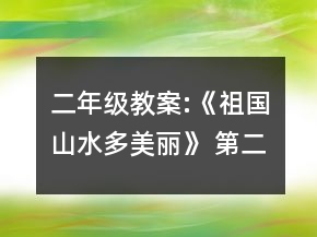 二年级教案:《祖国山水多美丽》 （第二课时）一等奖