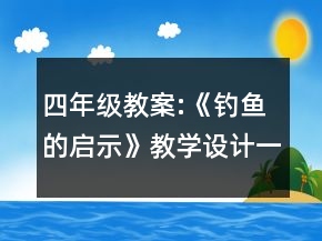 四年级教案:《钓鱼的启示》教学设计一等奖