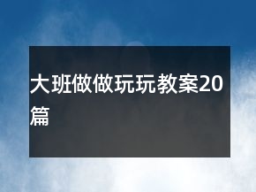 大班做做玩玩教案20篇