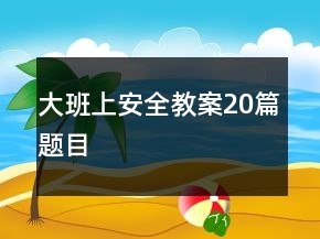 大班上安全教案20篇题目