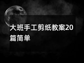 大班手工剪纸教案20篇简单