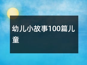 幼儿小故事100篇儿童