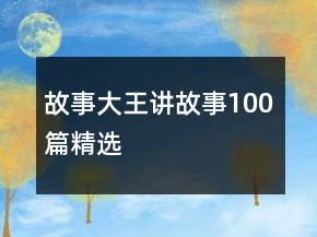 故事大王讲故事100篇精选