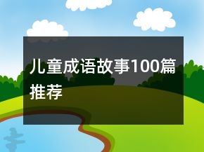 儿童成语故事100篇推荐