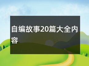 自编故事20篇大全内容