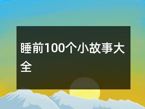 睡前100个小故事大全