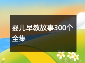 婴儿早教故事300个全集