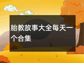 胎教故事大全每天一个合集