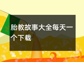 胎教故事大全每天一个下载
