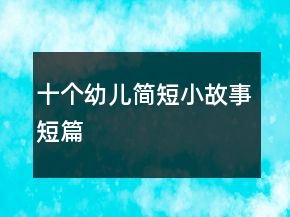 十个幼儿简短小故事短篇