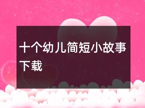 十个幼儿简短小故事下载