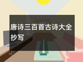 唐诗三百首古诗大全抄写