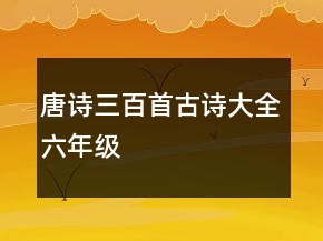 唐诗三百首古诗大全六年级
