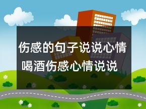伤感的句子说说心情 喝酒伤感心情说说120句