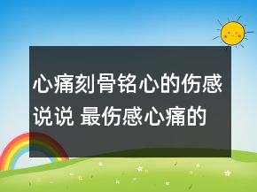 心痛刻骨铭心的伤感说说 最伤感心痛的短句说说116句