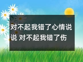 对不起我错了心情说说 对不起我错了伤感句子120句