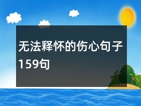 无法释怀的伤心句子159句
