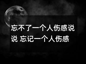 忘不了一个人伤感说说 忘记一个人伤感句子95句