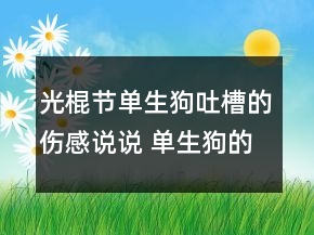 光棍节单生狗吐槽的伤感说说 单生狗的心情说说132句