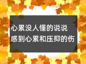 心累没人懂的说说 感到心累和压抑的伤感句子111句