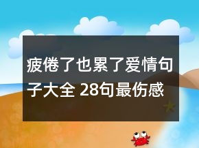 疲倦了也累了爱情句子大全 28句最伤感的爱情句141句