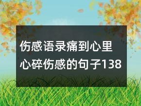 伤感语录痛到心里 心碎伤感的句子138句