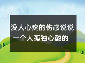 没人心疼的伤感说说 一个人孤独心酸的句子83句