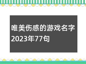 唯美伤感的游戏名字2023年77句
