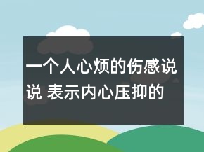 一个人心烦的伤感说说 表示内心压抑的句子155句