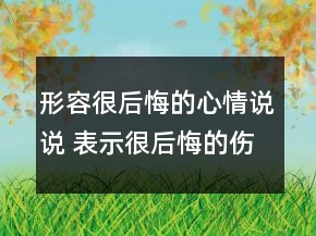 形容很后悔的心情说说 表示很后悔的伤感说说127句