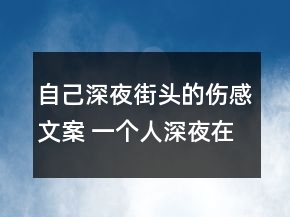 自己深夜街头的伤感文案 一个人深夜在街头的心161句