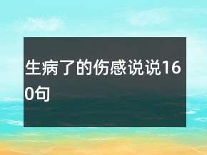 生病了的伤感说说160句