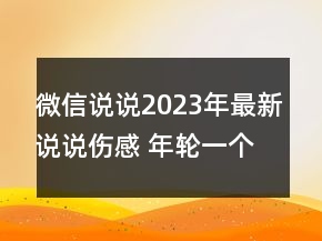 微信说说2023年最新说说伤感 年轮一个个在无意中走141句