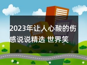 2023年让人心酸的伤感说说精选 世界笑我太虚伪我笑132句