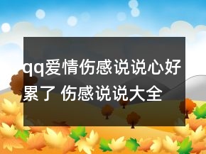 qq爱情伤感说说心好累了 伤感说说大全看完哭了68句